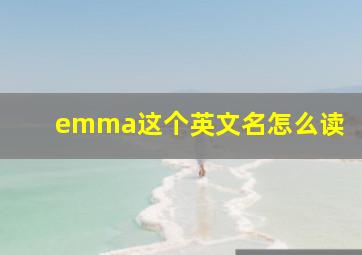 emma这个英文名怎么读