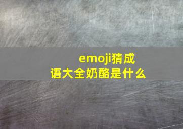 emoji猜成语大全奶酪是什么