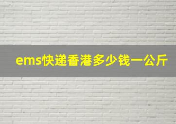 ems快递香港多少钱一公斤