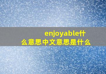 enjoyable什么意思中文意思是什么