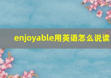 enjoyable用英语怎么说读