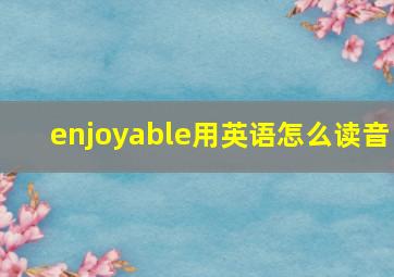 enjoyable用英语怎么读音