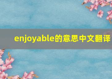 enjoyable的意思中文翻译