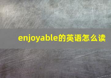 enjoyable的英语怎么读