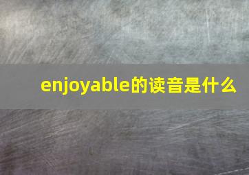 enjoyable的读音是什么