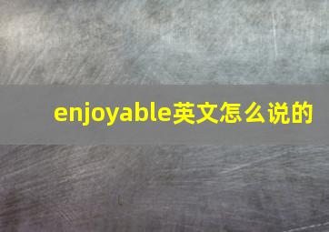 enjoyable英文怎么说的