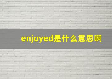 enjoyed是什么意思啊