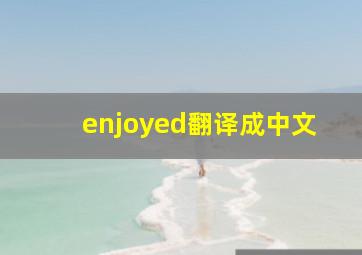 enjoyed翻译成中文