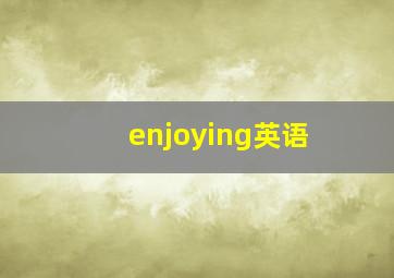 enjoying英语