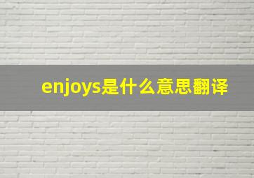 enjoys是什么意思翻译