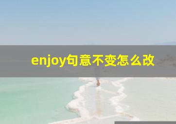 enjoy句意不变怎么改