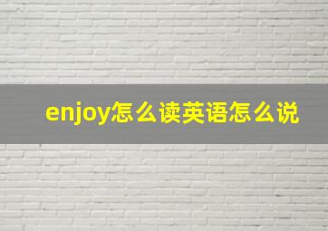 enjoy怎么读英语怎么说