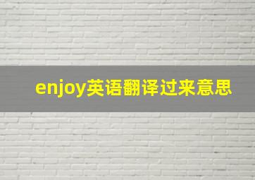 enjoy英语翻译过来意思