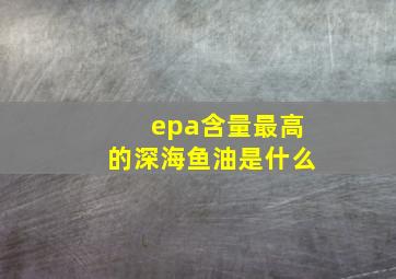 epa含量最高的深海鱼油是什么