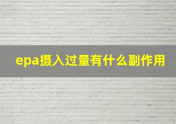 epa摄入过量有什么副作用