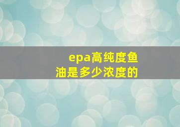 epa高纯度鱼油是多少浓度的