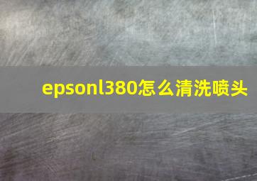 epsonl380怎么清洗喷头