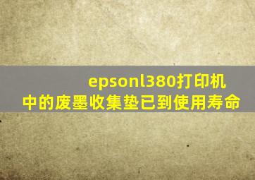 epsonl380打印机中的废墨收集垫已到使用寿命