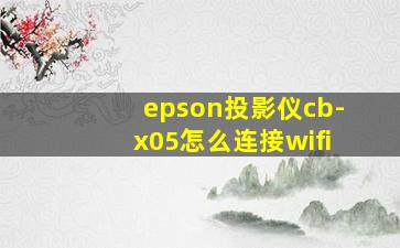 epson投影仪cb-x05怎么连接wifi