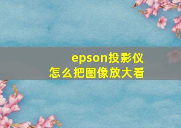 epson投影仪怎么把图像放大看