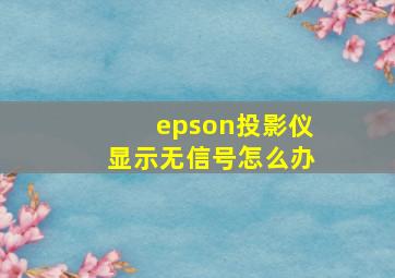 epson投影仪显示无信号怎么办