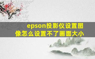 epson投影仪设置图像怎么设置不了画面大小