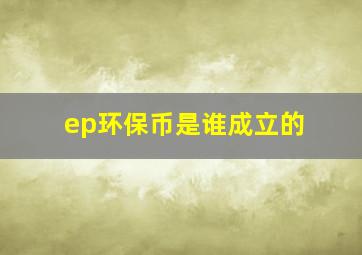 ep环保币是谁成立的