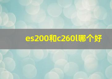 es200和c260l哪个好