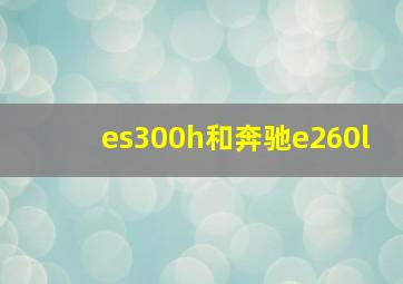 es300h和奔驰e260l