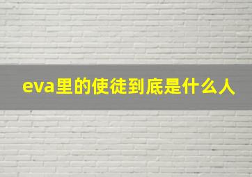 eva里的使徒到底是什么人