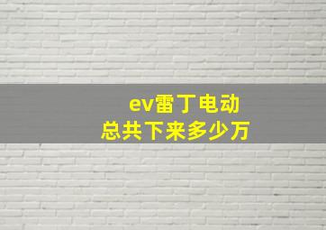 ev雷丁电动总共下来多少万