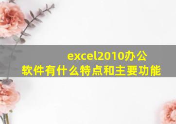 excel2010办公软件有什么特点和主要功能