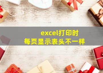 excel打印时每页显示表头不一样