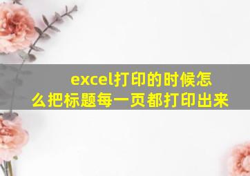 excel打印的时候怎么把标题每一页都打印出来