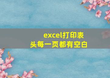 excel打印表头每一页都有空白