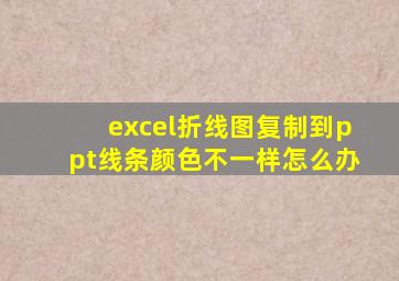 excel折线图复制到ppt线条颜色不一样怎么办