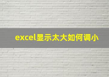 excel显示太大如何调小