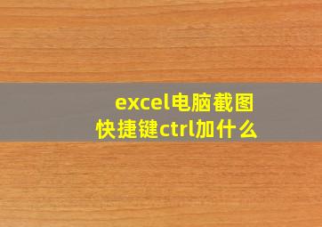 excel电脑截图快捷键ctrl加什么