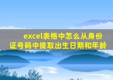 excel表格中怎么从身份证号码中提取出生日期和年龄