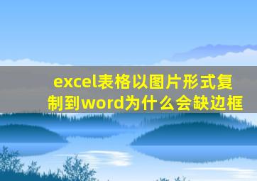 excel表格以图片形式复制到word为什么会缺边框