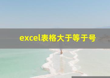 excel表格大于等于号