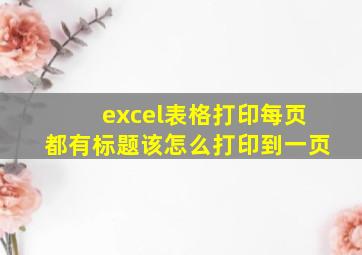 excel表格打印每页都有标题该怎么打印到一页