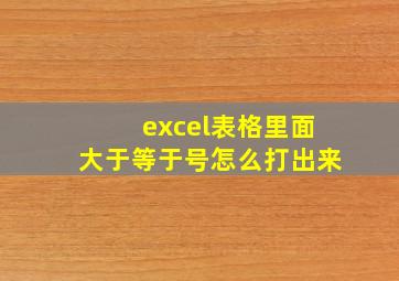 excel表格里面大于等于号怎么打出来