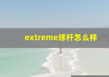 extreme球杆怎么样