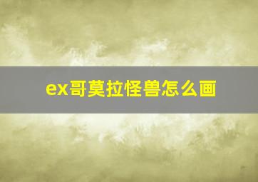 ex哥莫拉怪兽怎么画