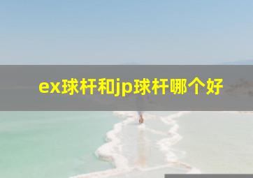 ex球杆和jp球杆哪个好