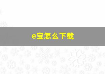 e宝怎么下载