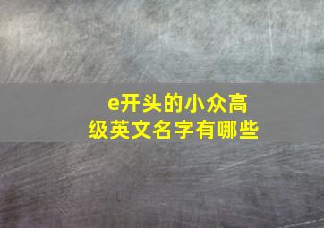 e开头的小众高级英文名字有哪些