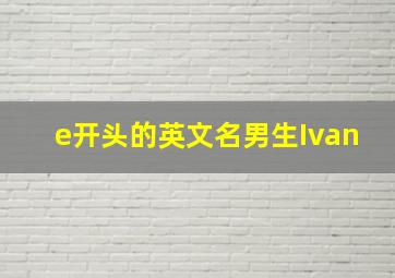 e开头的英文名男生Ivan