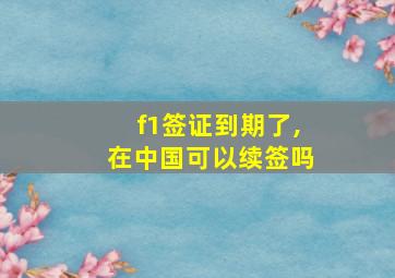 f1签证到期了,在中国可以续签吗